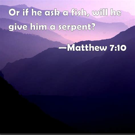 Matthew 7:10 Or if he asks for a fish, will give him a .